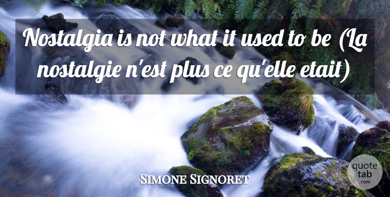 Simone Signoret Quote About Nostalgia, Plus: Nostalgia Is Not What It...