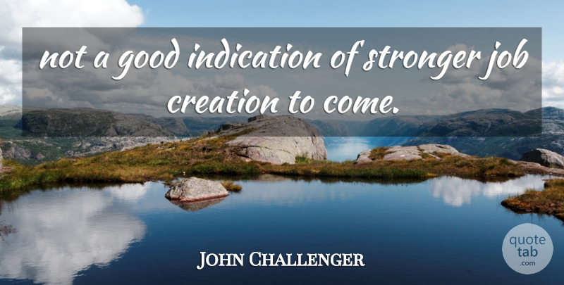 John Challenger Quote About Creation, Good, Indication, Job, Stronger: Not A Good Indication Of...