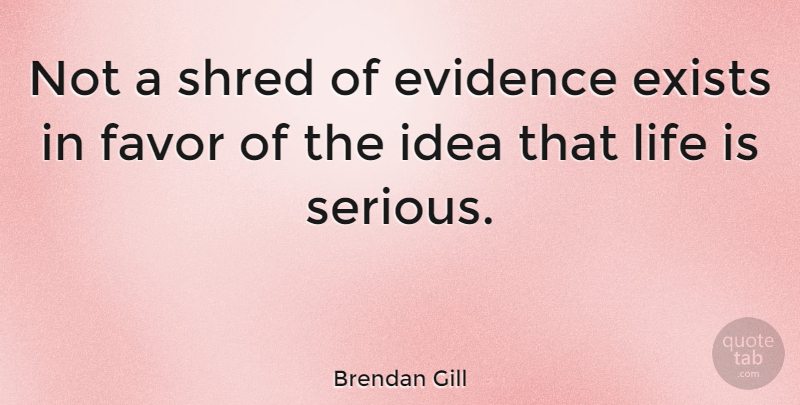Brendan Gill Quote About Life, Ideas, Favors: Not A Shred Of Evidence...