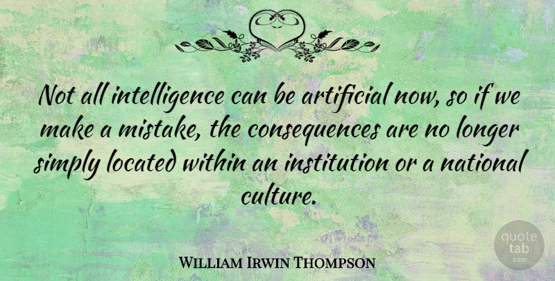 William Irwin Thompson Quote About Mistake, Culture, Institutions: Not All Intelligence Can Be...