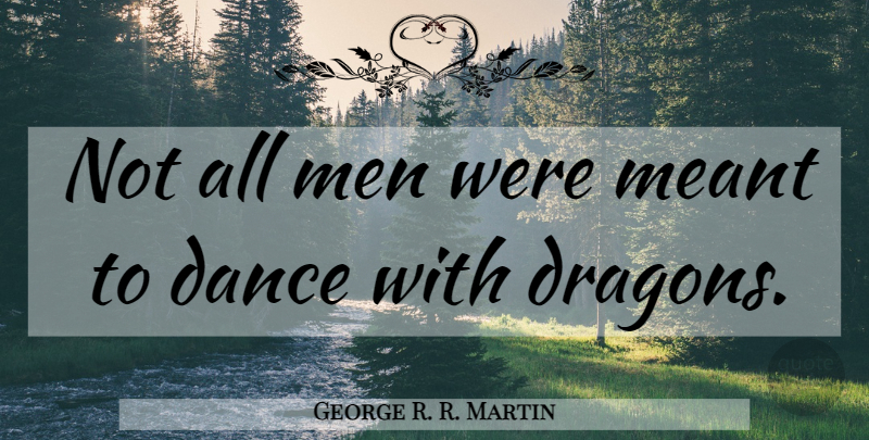 George R. R. Martin Quote About Men, Dragons: Not All Men Were Meant...