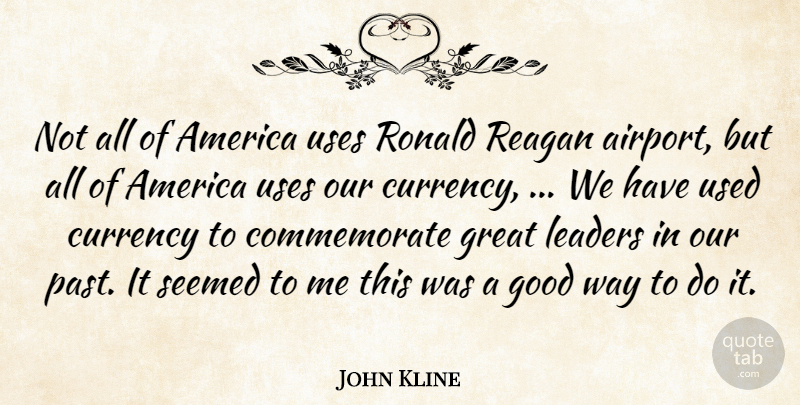 John Kline Quote About America, Currency, Good, Great, Leaders: Not All Of America Uses...