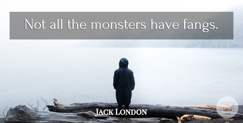 Jack London Quote About Real, Real Life, Monsters: Not All The Monsters Have...