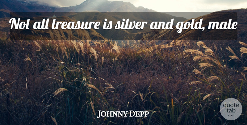 Johnny Depp Quote About Pirate, Gold, Sparrows: Not All Treasure Is Silver...
