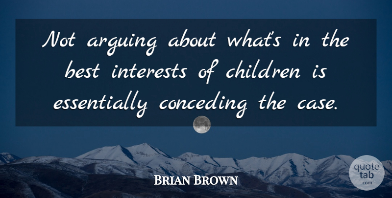 Brian Brown Quote About Arguing, Best, Children, Interests: Not Arguing About Whats In...