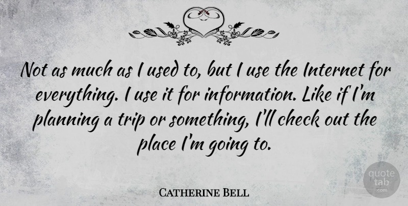Catherine Bell Quote About Journey, Use, Information: Not As Much As I...