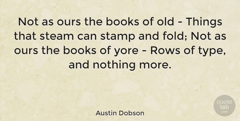Austin Dobson Quote About Books, Ours, Rows, Stamp, Steam: Not As Ours The Books...