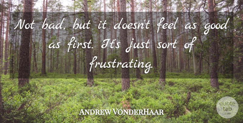 Andrew VonderHaar Quote About Good, Sort: Not Bad But It Doesnt...
