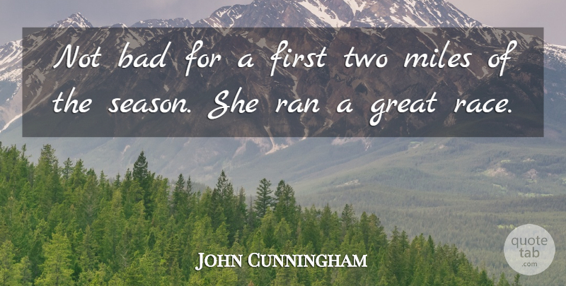 John Cunningham Quote About Bad, Great, Miles, Race, Ran: Not Bad For A First...