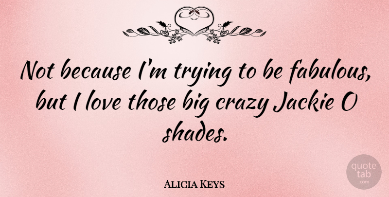 Alicia Keys Quote About Crazy, Keys, Trying: Not Because Im Trying To...