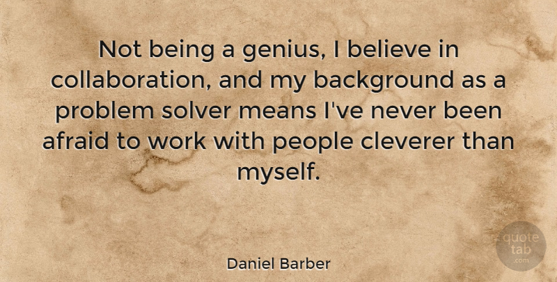 Daniel Barber Quote About Afraid, Background, Believe, Means, People: Not Being A Genius I...