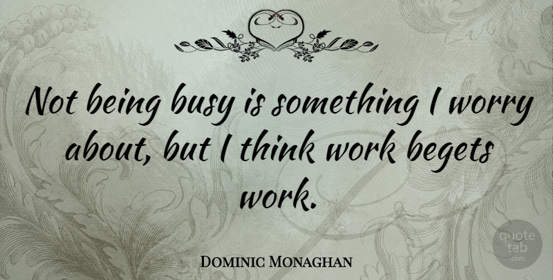 Dominic Monaghan Quote About Thinking, Worry, Busy: Not Being Busy Is Something...