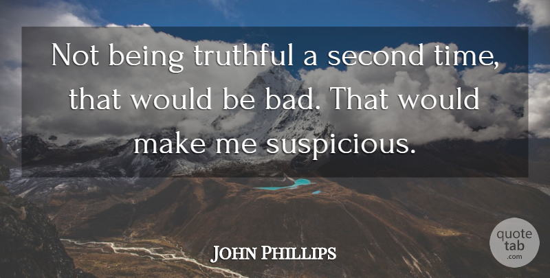John Phillips Quote About Second, Truthful: Not Being Truthful A Second...