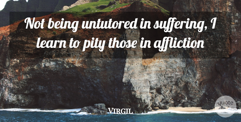 Virgil Quote About Sympathy, Suffering, Affliction: Not Being Untutored In Suffering...