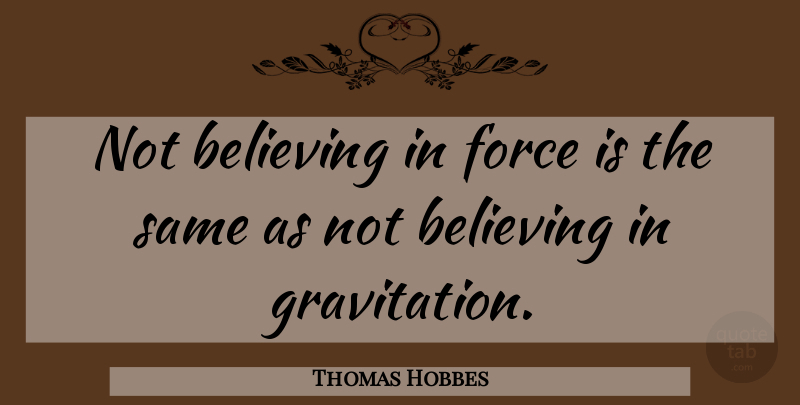 Thomas Hobbes Quote About Believing, Force: Not Believing In Force Is...