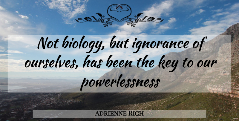 Adrienne Rich Quote About Ignorance, Keys, Biology: Not Biology But Ignorance Of...
