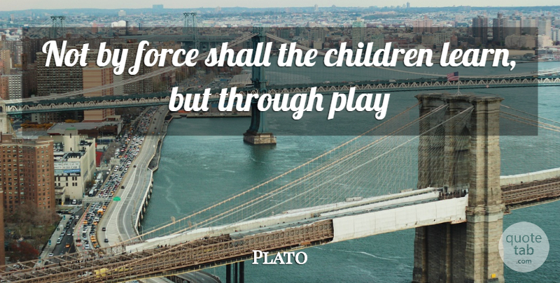 Plato Quote About Children, Play, Force: Not By Force Shall The...