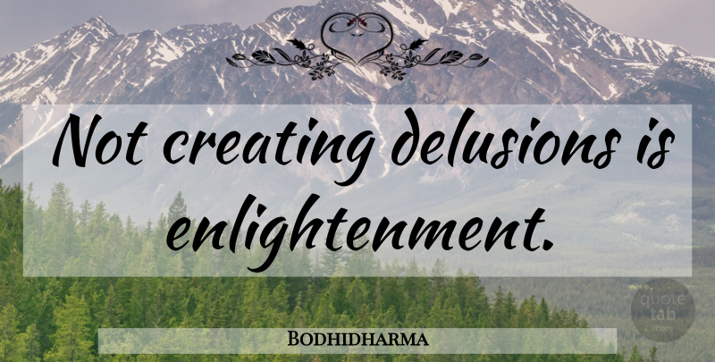 Bodhidharma Quote About Creating, Enlightenment, Delusion: Not Creating Delusions Is Enlightenment...