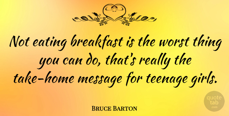 Bruce Barton Quote About Girl, Teenage, Home: Not Eating Breakfast Is The...