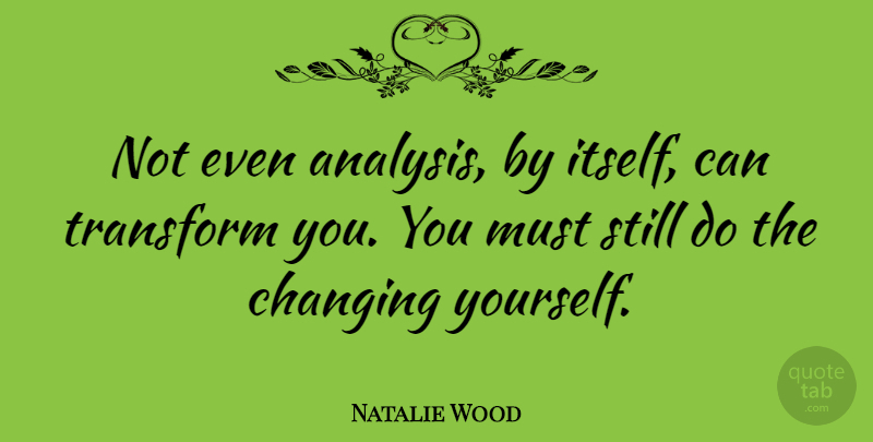 Natalie Wood Quote About Analysis, Transformation, Change Yourself: Not Even Analysis By Itself...
