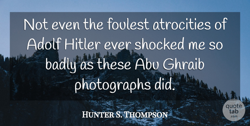 Hunter S. Thompson Quote About Abu Ghraib, Atrocities, Photograph: Not Even The Foulest Atrocities...