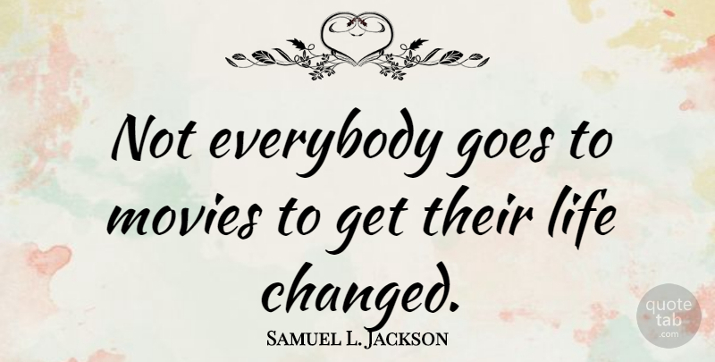 Samuel L. Jackson Quote About Life Changing, Changed: Not Everybody Goes To Movies...