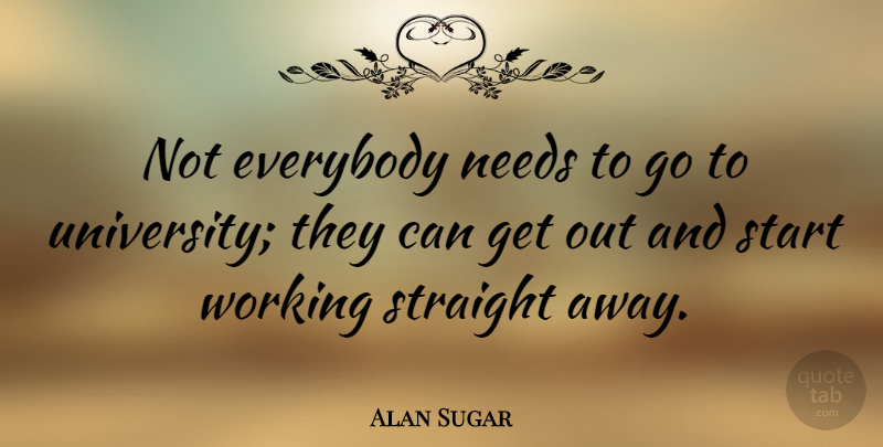 Alan Sugar Quote About Needs, University: Not Everybody Needs To Go...