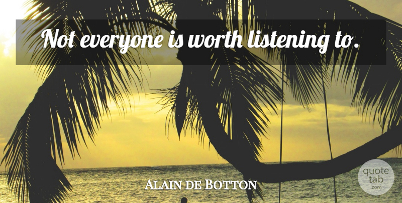 Alain de Botton Quote About Listening: Not Everyone Is Worth Listening...