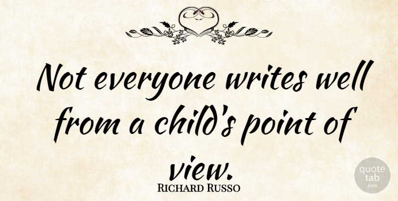 Richard Russo Quote About Children, Writing, Views: Not Everyone Writes Well From...