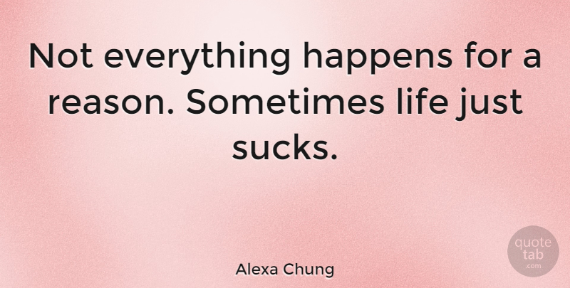 Alexa Chung Quote About Everything Happens For A Reason, Sometimes, Reason: Not Everything Happens For A...
