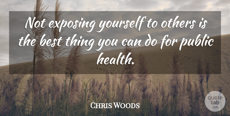 Chris Woods Quote About Best, Exposing, Others, Public: Not Exposing Yourself To Others...
