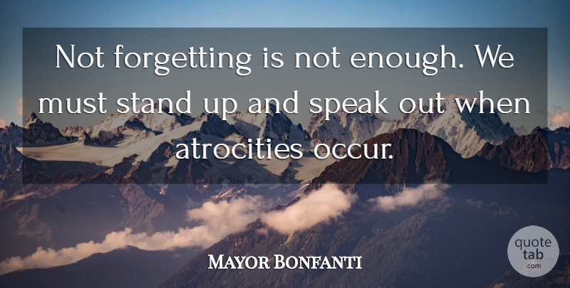 Mayor Bonfanti Quote About Atrocities, Forgetting, Speak, Stand: Not Forgetting Is Not Enough...