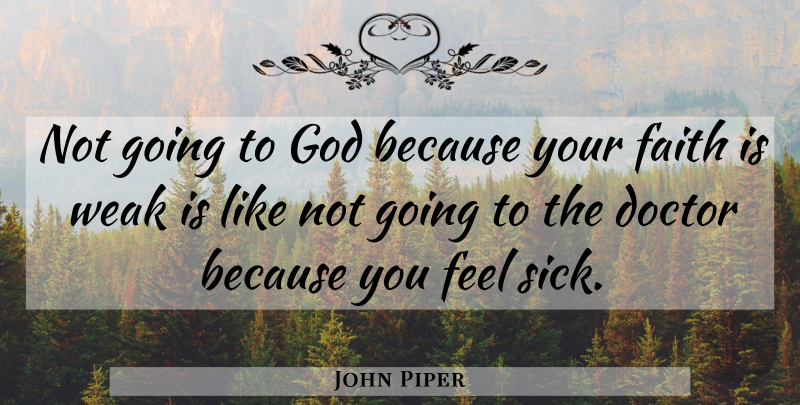John Piper Quote About Doctors, Sick, Weak: Not Going To God Because...