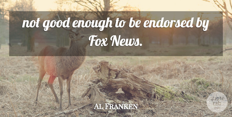 Al Franken Quote About Endorsed, Fox, Good, News: Not Good Enough To Be...