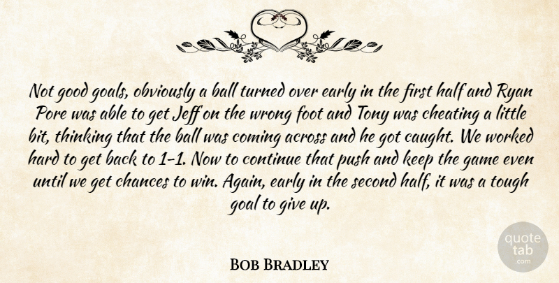 Bob Bradley Quote About Across, Ball, Chances, Cheating, Coming: Not Good Goals Obviously A...
