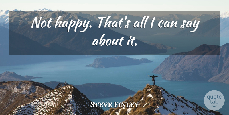 Steve Finley Quote About Happiness: Not Happy Thats All I...