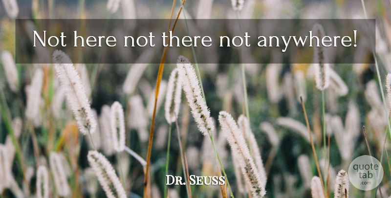 Dr. Seuss Quote About undefined: Not Here Not There Not...