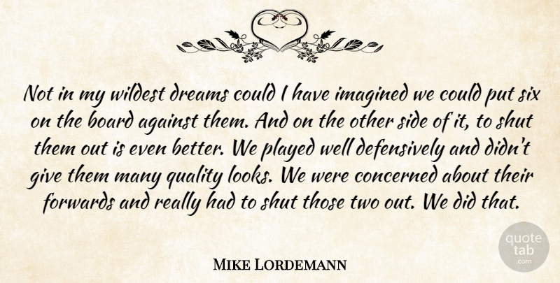 Mike Lordemann Quote About Against, Board, Concerned, Dreams, Imagined: Not In My Wildest Dreams...