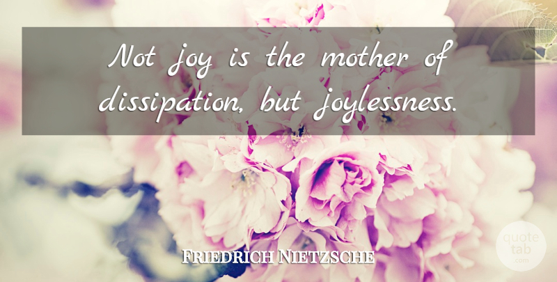 Friedrich Nietzsche Quote About Mother, Joy, Dissipation: Not Joy Is The Mother...