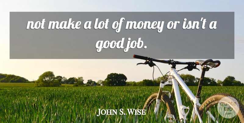 John S. Wise Quote About Good, Money: Not Make A Lot Of...