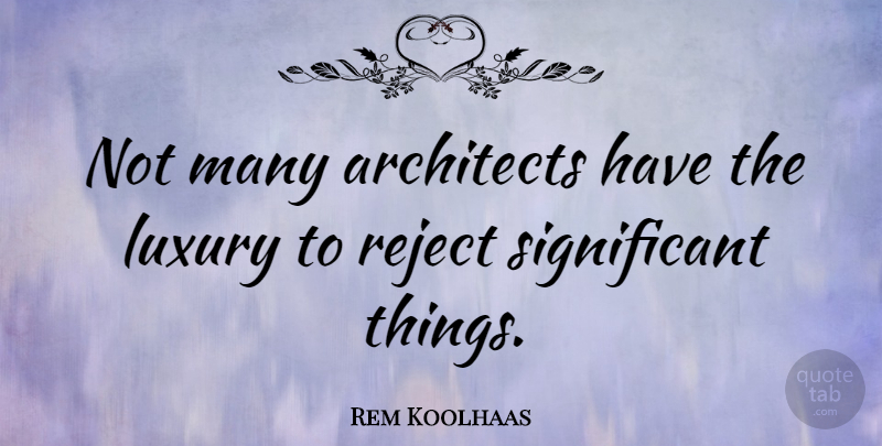 Rem Koolhaas Quote About Significant Things, Luxury, Architecture: Not Many Architects Have The...