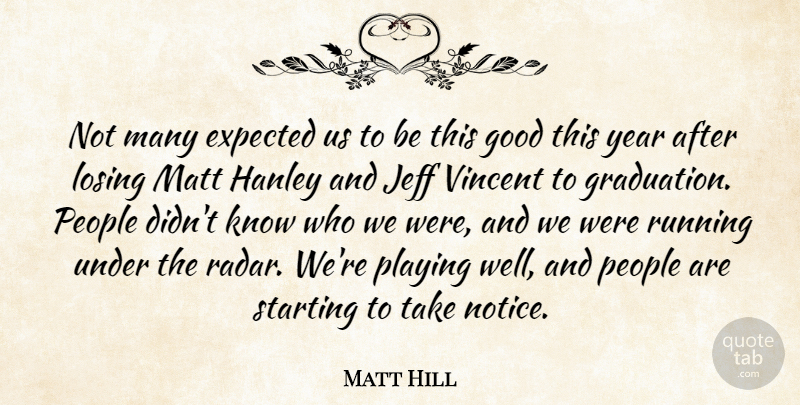 Matt Hill Quote About Expected, Good, Graduation, Jeff, Losing: Not Many Expected Us To...