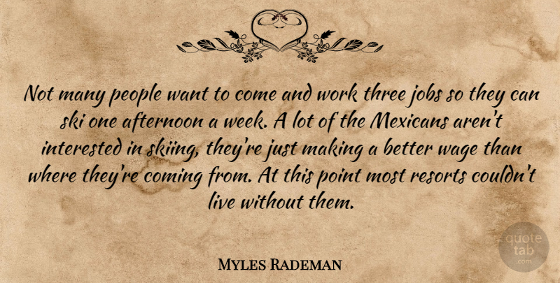 Myles Rademan Quote About Afternoon, Coming, Interested, Jobs, Mexicans: Not Many People Want To...