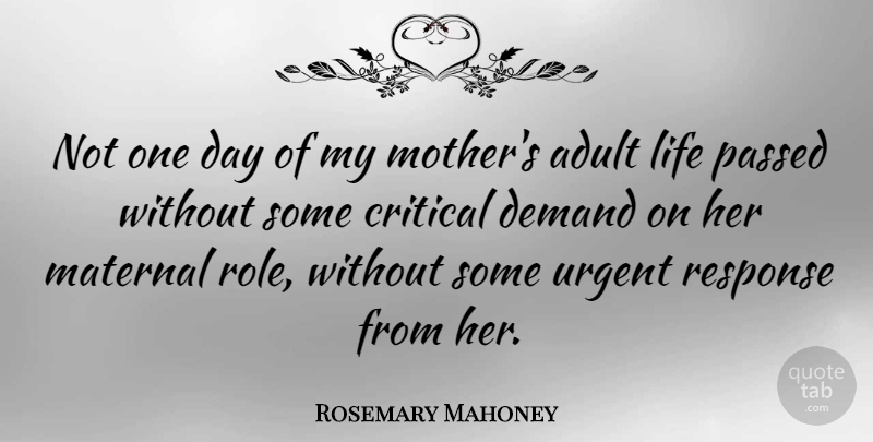 Rosemary Mahoney Quote About Critical, Demand, Life, Maternal, Passed: Not One Day Of My...