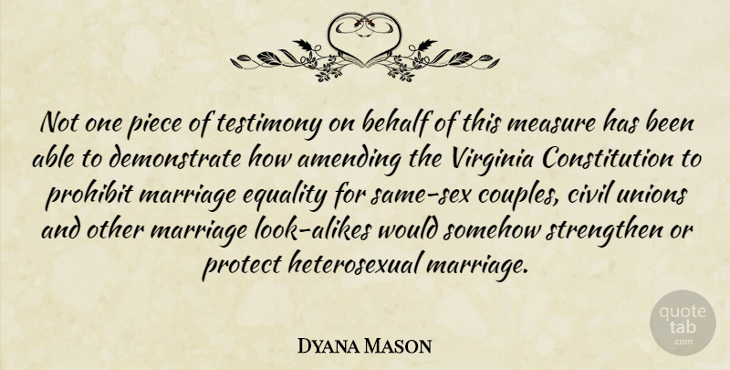Dyana Mason Quote About Behalf, Civil, Constitution, Equality, Marriage: Not One Piece Of Testimony...