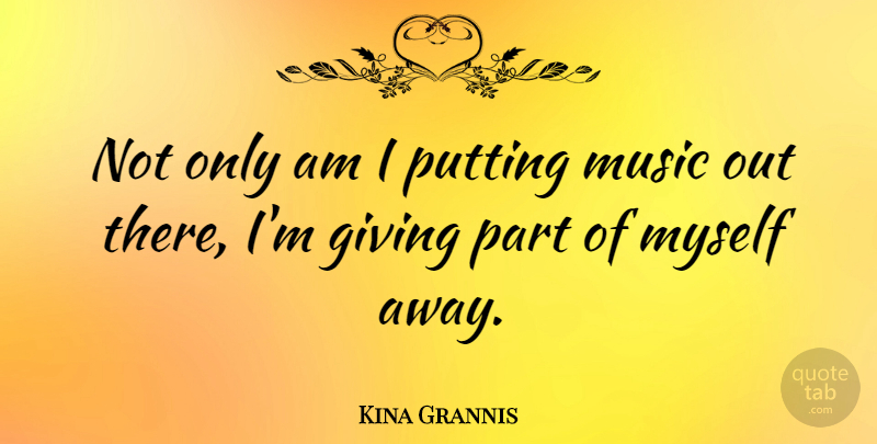 Kina Grannis Quote About Giving: Not Only Am I Putting...