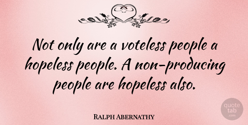 Ralph Abernathy Quote About People, Hopeless: Not Only Are A Voteless...