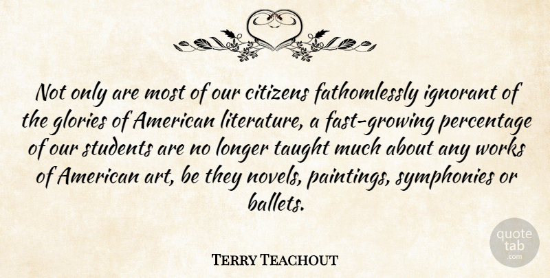 Terry Teachout Quote About Art, Citizens, Glories, Longer, Percentage: Not Only Are Most Of...
