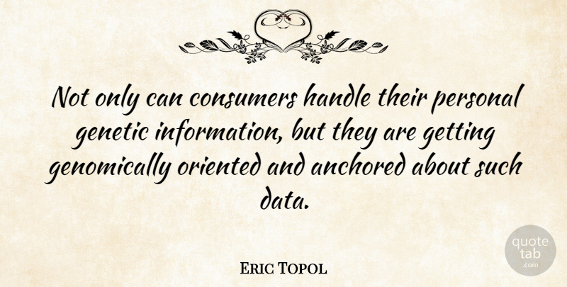 Eric Topol Quote About Data, Information, Consumers: Not Only Can Consumers Handle...