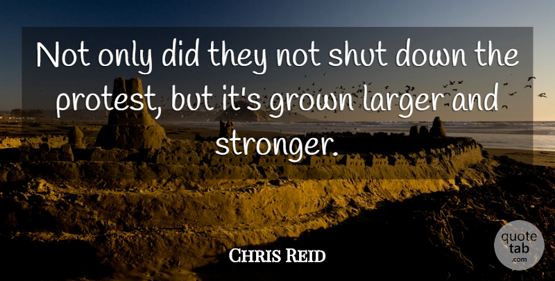 Chris Reid Quote About Grown, Larger, Shut: Not Only Did They Not...